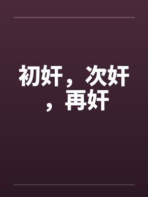 初奸,次奸,再奸 初奸,次奸,再奸