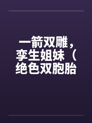 一箭双雕,孪生姐妹(绝色双胞胎) 一箭双雕,孪生姐妹(绝色双胞胎)