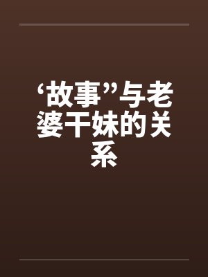 ‘故事”与老婆干妹的关系 ‘故事”与老婆干妹的关系