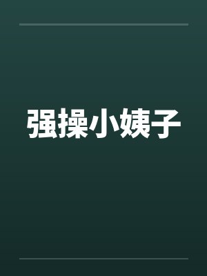 强操小姨子 强操小姨子