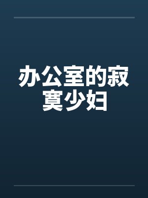 办公室的寂寞少妇 办公室的寂寞少妇