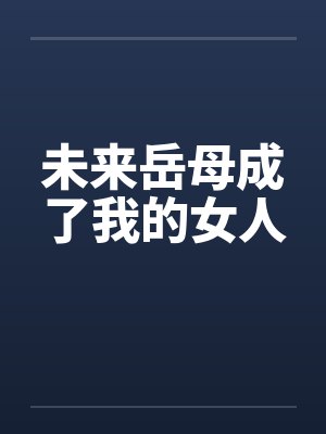 未来岳母成了我的女人 未来岳母成了我的女人