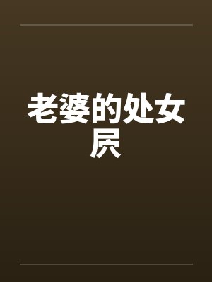 老婆的处女屄 老婆的处女屄