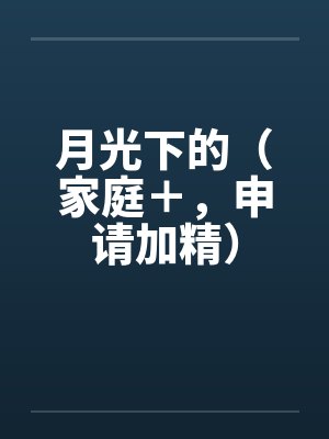 月光下的（家庭＋，申请加精）