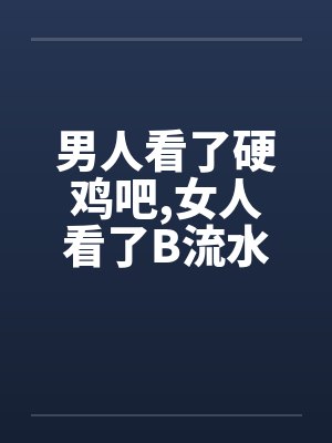男人看了硬鸡吧，女人看了B流水
