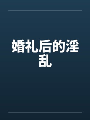 婚礼后的淫乱 婚礼后的淫乱
