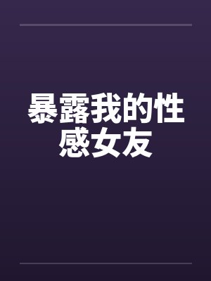 暴露我的性感女友
