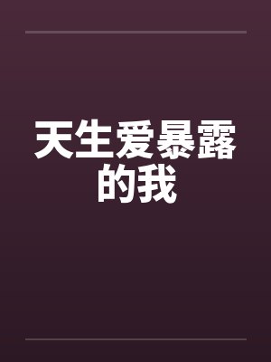 天生爱暴露的我 天生爱暴露的我