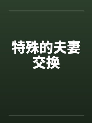 特殊的夫妻交换 特殊的夫妻交换