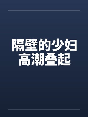 隔壁的少妇高潮叠起