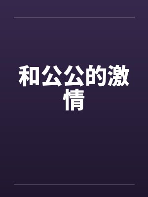 和公公的激情 和公公的激情