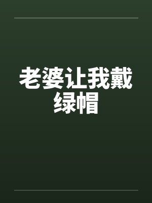 老婆让我戴绿帽 老婆让我戴绿帽
