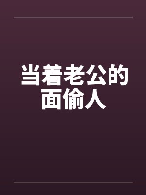 当着老公的面偷人 当着老公的面偷人