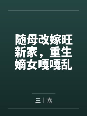 随母改嫁旺新家,重生嫡女嘎嘎乱杀 随母改嫁旺新家,重生嫡女嘎嘎乱杀