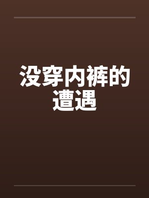 没穿内裤的遭遇 没穿内裤的遭遇