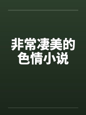 非常凄美的色情小说 非常凄美的色情小说