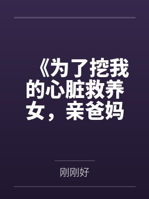 《为了挖我的心脏救养女,亲爸妈将我告上审判台》 《为了挖我的心脏救养女,亲爸妈将我告上审判台》