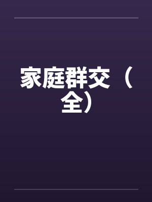 家庭群交(全) 家庭群交(全)