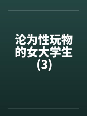 沦为性玩物的女大学生(3) 沦为性玩物的女大学生(3)