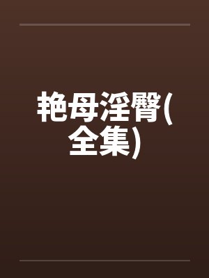 艳母淫臀(全集) 艳母淫臀(全集)