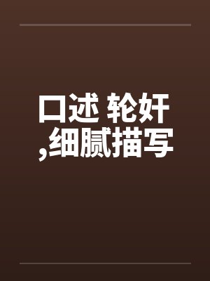 口述 轮奸 ,细腻描写 口述 轮奸 ,细腻描写