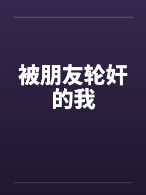 被朋友轮奸的我 被朋友轮奸的我