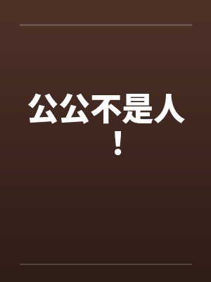 公公不是人! 公公不是人!