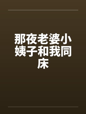 那夜老婆小姨子和我同床 那夜老婆小姨子和我同床