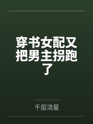 穿书女配又把男主拐跑了 穿书女配又把男主拐跑了