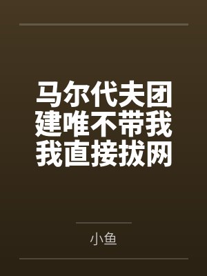 马尔代夫团建唯不带我我直接拔网线领导慌了 马尔代夫团建唯不带我我直接拔网线领导慌了