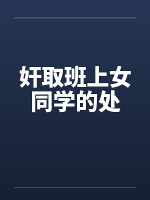 奸取班上女同学的处 奸取班上女同学的处