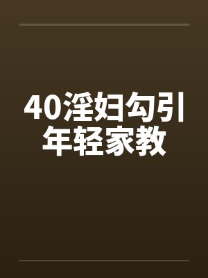 40淫妇勾引年轻家教 40淫妇勾引年轻家教