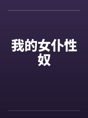 我的女仆性奴 我的女仆性奴