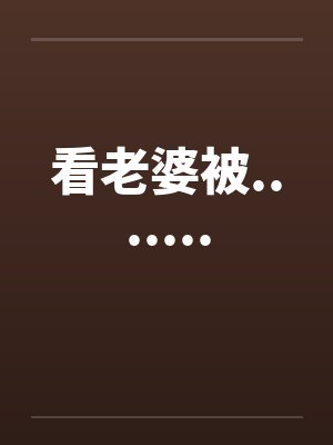 看老婆被....... 看老婆被.......
