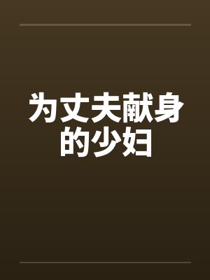 为丈夫献身的少妇 为丈夫献身的少妇
