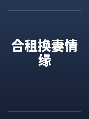 合租换妻情缘 合租换妻情缘