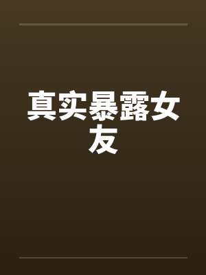 真实暴露女友 真实暴露女友