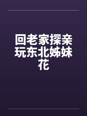 回老家探亲玩东北姊妹花 回老家探亲玩东北姊妹花