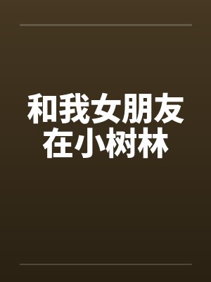 和我女朋友在小树林 和我女朋友在小树林