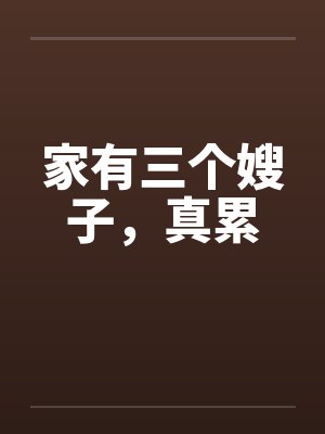家有三个嫂子,真累 家有三个嫂子,真累