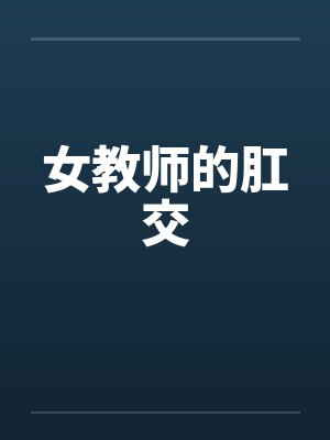 女教师的肛交 女教师的肛交
