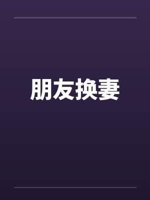 朋友换妻 朋友换妻