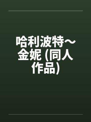 哈利波特~金妮 (同人作品) 哈利波特~金妮 (同人作品)