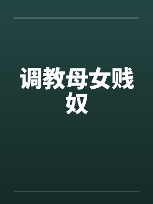 调教母女贱奴 调教母女贱奴