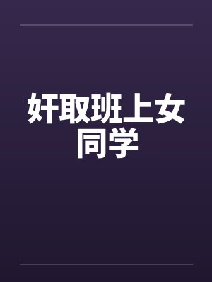 奸取班上女同学 奸取班上女同学