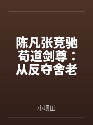 陈凡张竞驰苟道剑尊：从反夺舍老祖开始长生