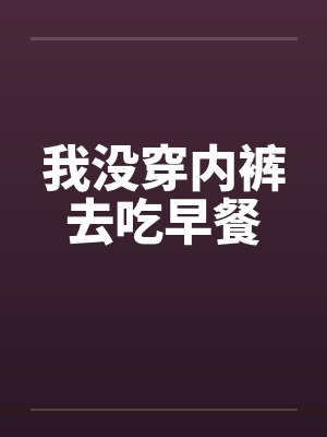 我没穿内裤去吃早餐 我没穿内裤去吃早餐
