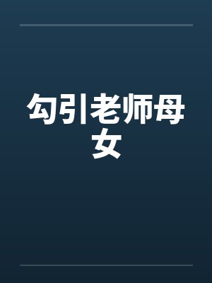 勾引老师母女 勾引老师母女
