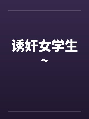 诱奸女学生~ 诱奸女学生~