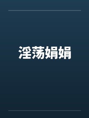 淫荡娟娟 淫荡娟娟